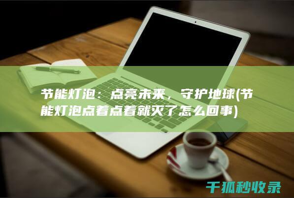 节能灯泡：点亮未来，守护地球 (<font color='#ff7200'>节能灯泡点着点着就灭了怎么回事</font>)