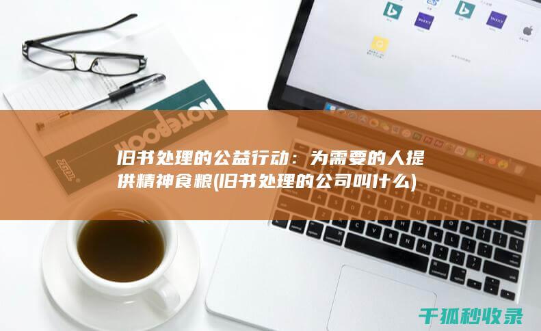 旧书处理的公益行动：为需要的人提供精神食粮 (旧书处理的公司叫什么)