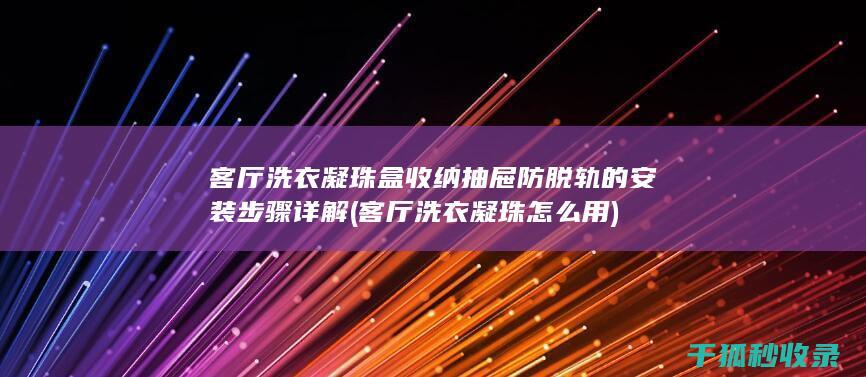 客厅洗衣凝珠盒收纳抽屉防脱轨的安装步骤详解 (客厅洗衣凝珠怎么用)