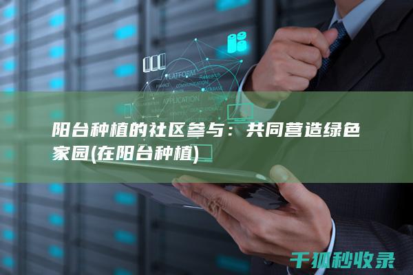 阳台种植的社区参与：共同营造绿色家园 (在阳台种植)