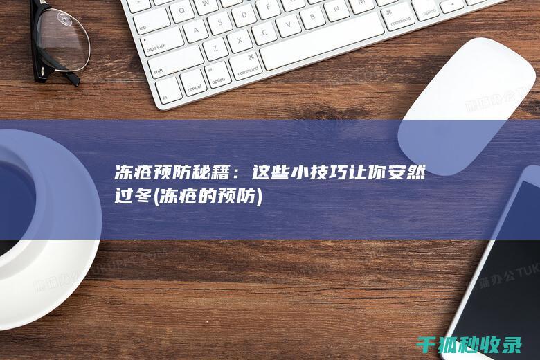 冻疮预防秘籍：这些小技巧让你安然过冬 (冻疮的预防)