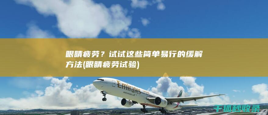 眼睛疲劳？试试这些简单易行的缓解方法 (眼睛疲劳试验)