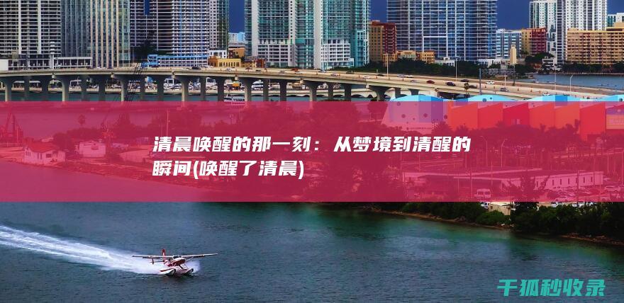清晨唤醒的那一刻：从梦境到清醒的瞬间 (唤醒了清晨)