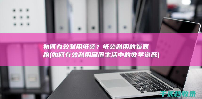 如何有效利用纸袋？纸袋利用的新思路 (如何有效利用周围生活中的数学资源)