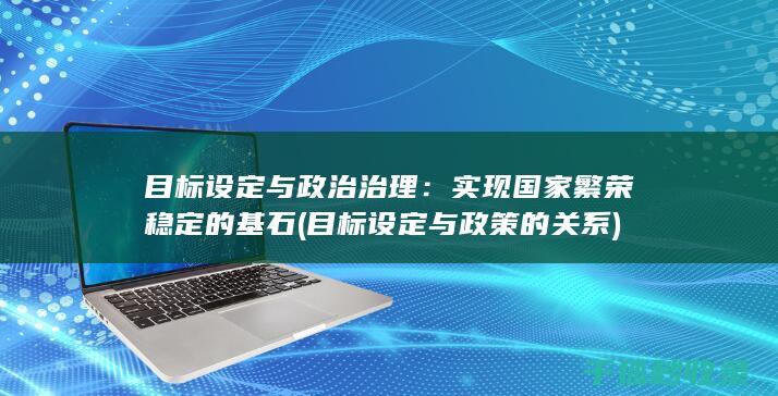 目标设定与政治治理：实现国家繁荣稳定的基石 (目标设定与政策的关系)