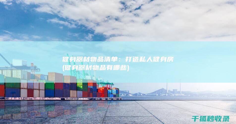 健身器材物品清单：打造私人健身房 (健身器材物品有哪些)