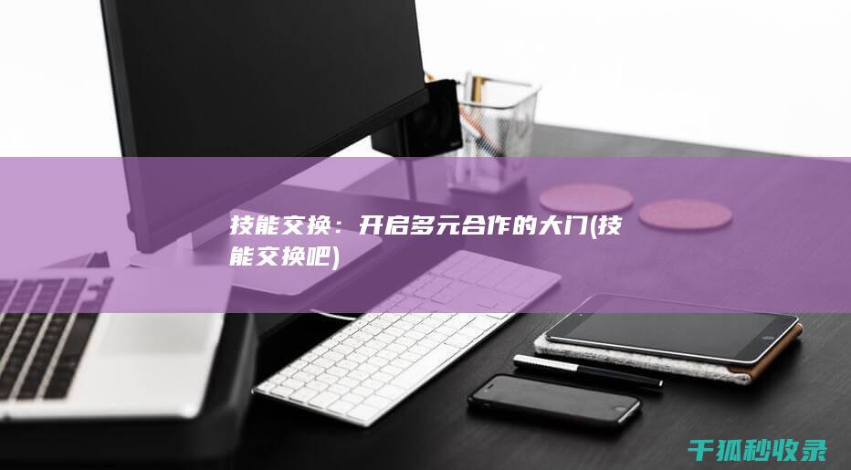 技能交换：开启多元合作的大门 (技能交换吧)