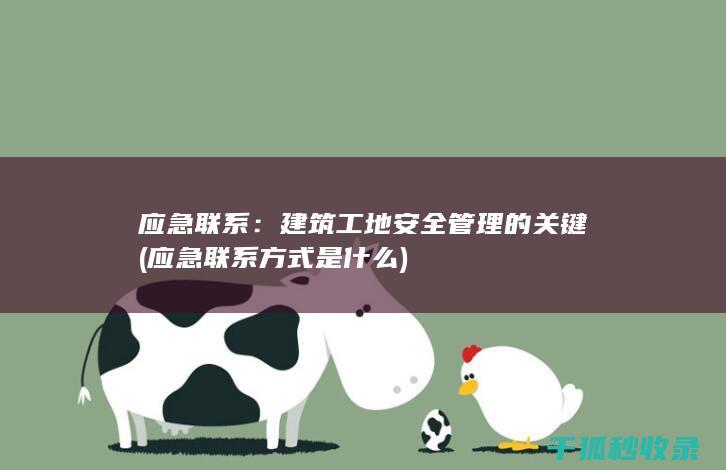 应急联系：建筑工地安全管理的关键 (应急联系方式是什么)