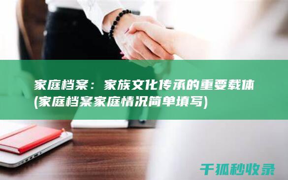 家庭档案：家族文化传承的重要载体 (家庭档案家庭情况简单填写)
