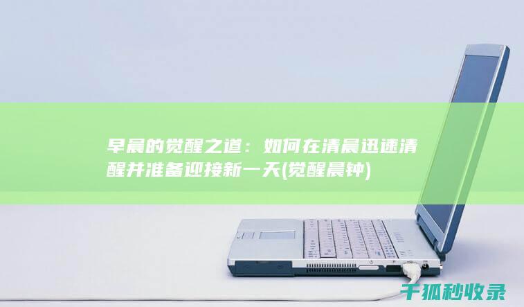 早晨的觉醒之道：如何在清晨迅速清醒并准备迎接新一天 (觉醒晨钟)