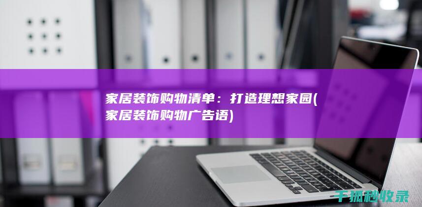 家居装饰购物清单：打造理想家园 (家居装饰购物广告语)