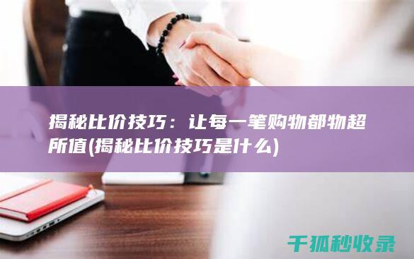 揭秘比价技巧：让每一笔购物都物超所值 (揭秘比价技巧是什么)