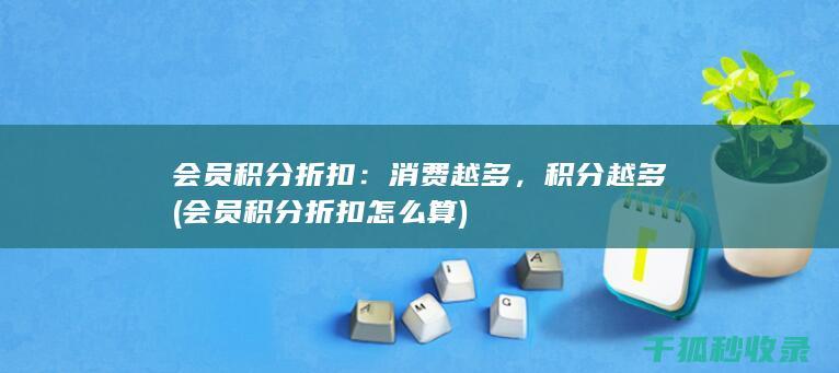 会员积分折扣：消费越多，积分越多 (会员积分折扣怎么算)