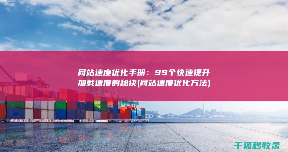 网站速度优化手册：99个快速提升加载速度的秘诀 (网站速度优化方法)