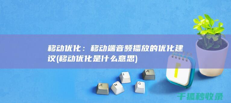 移动优化：移动端音频播放的优化建议 (移动优化是什么意思)