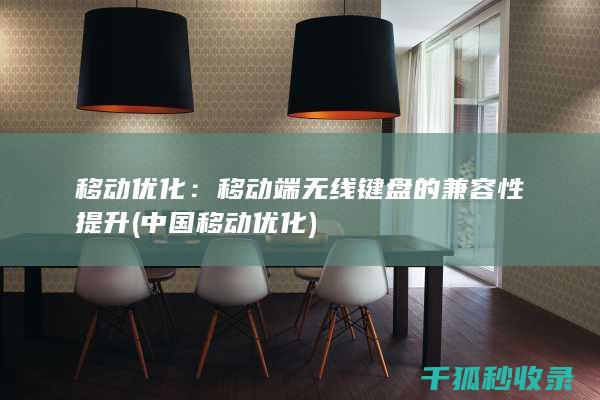 移动优化：移动端无线键盘的兼容性提升 (中国移动优化)