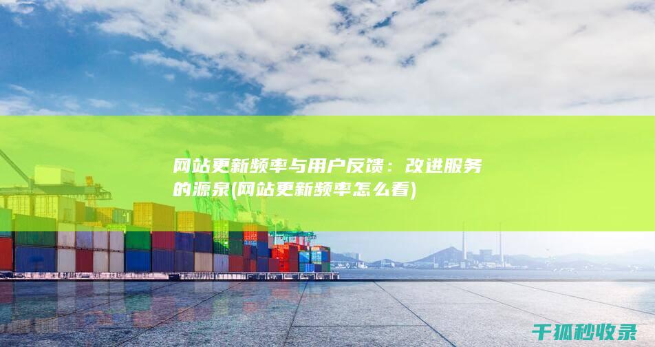 网站更新频率与用户反馈：改进服务的源泉 (网站更新频率怎么看)