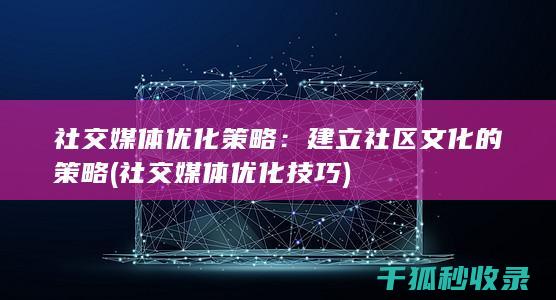 社交媒体优化策略：建立社区文化的策略 (社交媒体优化技巧)