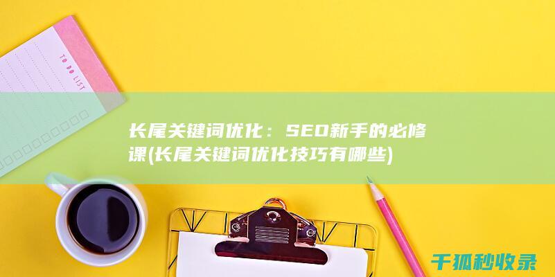 长尾关键词优化：SEO新手的必修课 (长尾关键词优化技巧有哪些)