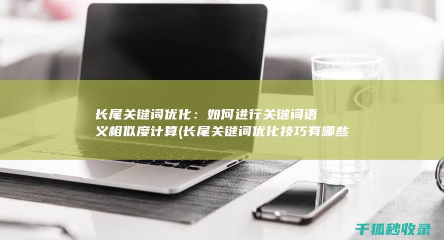 长尾关键词优化：如何进行关键词语义相似度计算 (长尾关键词优化技巧有哪些)
