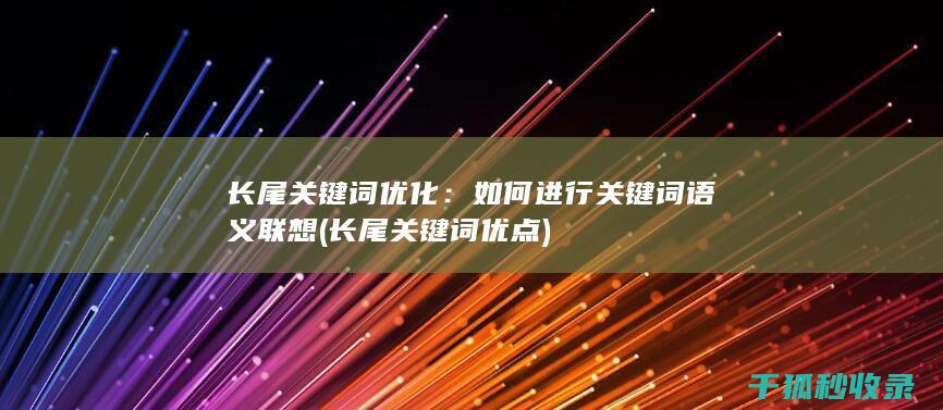 长尾关键词优化：如何进行关键词语义联想 (长尾关键词优点)