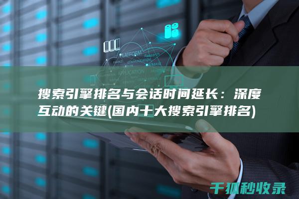 搜索引擎排名与会话时间延长：深度互动的关键 (国内十大搜索引擎排名)