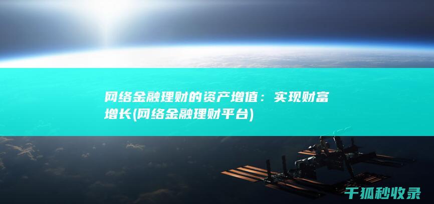 网络金融理财的资产增值：实现财富增长 (网络金融理财平台)